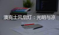 澳克士风扇灯：光明与凉意相融的别样家居体验