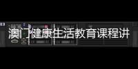 澳门健康生活教育课程讲什么
	？268名横琴师生组团沉浸体验→