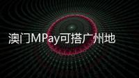 澳门MPay可搭广州地铁！广州在内地率先支持粤港澳电子钱包互通
