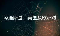 泽连斯基
：美国及欧洲对乌军事援助渠道已全面恢复