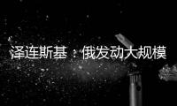 泽连斯基：俄发动大规模攻击 乌将增产拦截型无人机