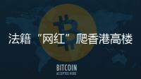 法籍“网红”爬香港高楼坠亡
，极限运动是“作死”还是“追梦”�
？