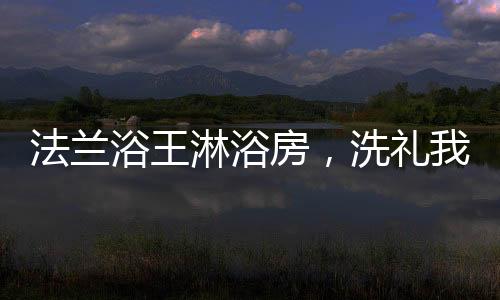 法兰房洗我和他碰了一杯