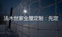 法木世家全屋定制	：先定制家具还是先装修?