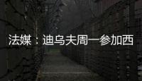 法媒：迪乌夫周一参加西汉姆体检，转会费总计2500万欧