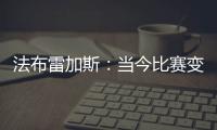法布雷加斯：当今比赛变得非常单调 教练喜欢更快更强壮的球员