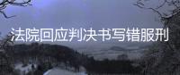 法院回应判决书写错服刑时间，承办人被记大过