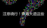 注意绕行！珠海大道这些路段将封闭施工！