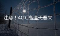 注意！40℃高温天要来了