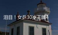 泪目！女乒30岁王牌4