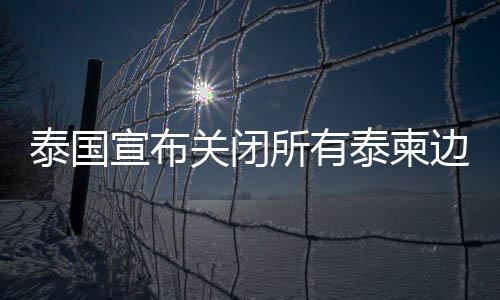 泰国泰柬可视情况适度开放