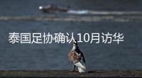 泰国足协确认10月访华再战国足 豪言会再赢一次
�！