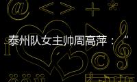 泰州队女主帅周高萍
：“苏超”联赛圆了很多人的足球梦