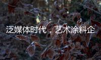 泛媒体时代，艺术涂料企业如何掌控多元媒体?