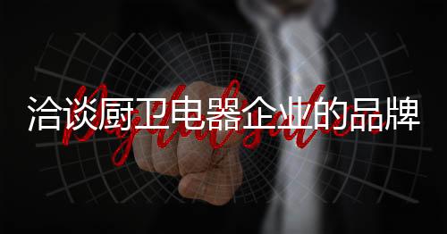 厨卫电器企业要成长