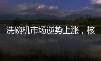 洗碗机市场逆势上涨，核心技术成品牌主要竞争方向