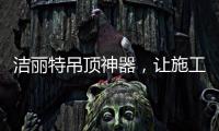 洁丽特吊顶神器，让施工更轻松
