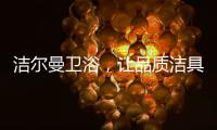 洁尔曼卫浴�，让品质洁具“浴”见生活