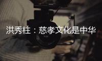 洪秀柱
：慈孝文化是中华民族生生不息的养分
