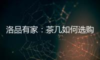 洛品有家：茶几如何选购？原来90%的家庭都这么挑选