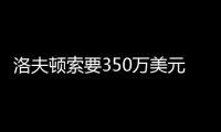 洛夫顿索要350万美元年薪
，上海队或放弃续约
，卢伟考察新外援