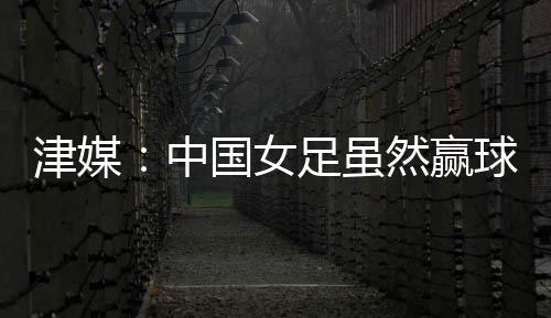 虽然中国女足取得了胜利