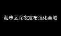 海珠区深夜发布强化全域疫情防控措施
，广州大桥0时起“只进不出”