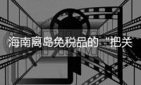 海南离岛免税品的“把关人”