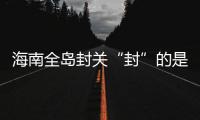 海南全岛封关“封”的是什么？有什么影响
	？