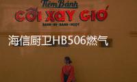 海信厨卫HB506燃气灶深度评测
，紫焰蓝火燃爆味蕾