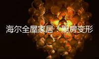 海尔全屋家居�：厨房变形记
�，焕新烟火生活