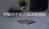 济南市中级人民法院原副院长孙永一严重违纪违法被双开