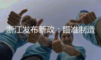 浙江发布新政	：瞄准制造业首台（套）提升工程发力