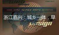 浙江嘉兴：城乡一体
，早已“化”为百姓的幸福生活