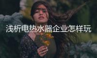 浅析电热水器企业怎样玩转网红经济?