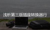 浅析第三版插座转换器行业国家标准有哪些变化
