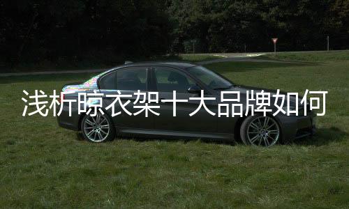 晾衣架十大品牌想要发展