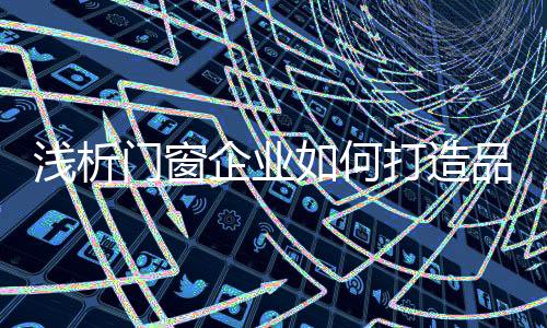 浅析企业摒弃误区的门窗做法