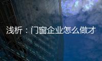 浅析�：门窗企业怎么做才能赢取消费者?