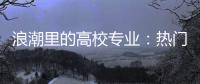 浪潮里的高校专业：热门还是天坑，是什么左右着它们的命运