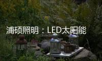 浦硕照明
�
：LED太阳能路灯以人为本，照亮未来