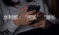 水利部	：“河长”“湖长”工作得力的地方，奖
！