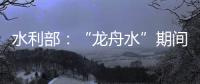 水利部：“龙舟水”期间
，珠江流域降雨接近常年或略偏多