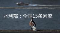 水利部：全国15条河流发生超警以上洪水