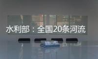 水利部：全国20条河流发生超警以上洪水