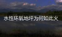水性环氧地坪为何如此火热，简析水性环氧地坪受欢迎的原因