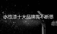 水性漆十大品牌需不断思考，不断革新
，不断突破