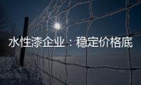水性漆企业
：稳定价格底线 用产品价值抢占市场