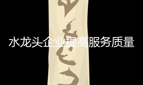 随着微利时代的水龙升品到来
