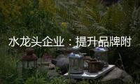 水龙头企业：提升品牌附加值 扩大品牌影响力